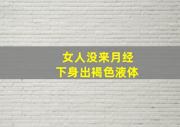 女人没来月经下身出褐色液体