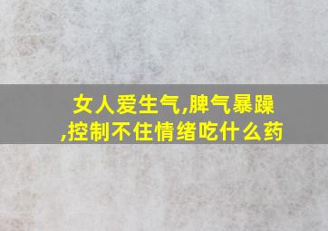 女人爱生气,脾气暴躁,控制不住情绪吃什么药