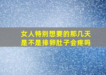 女人特别想要的那几天是不是排卵肚子会疼吗