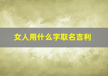 女人用什么字取名吉利