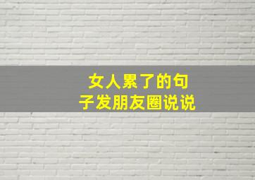 女人累了的句子发朋友圈说说