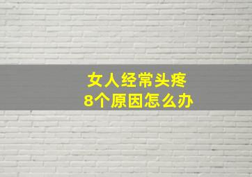 女人经常头疼8个原因怎么办