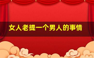 女人老提一个男人的事情