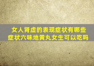 女人肾虚的表现症状有哪些症状六味地黄丸女生可以吃吗