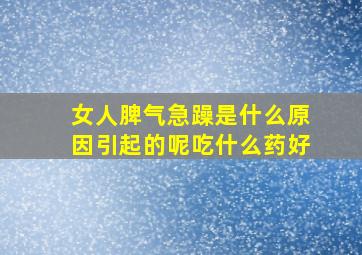 女人脾气急躁是什么原因引起的呢吃什么药好