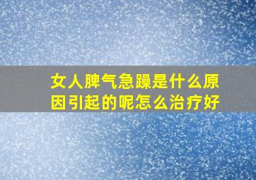 女人脾气急躁是什么原因引起的呢怎么治疗好