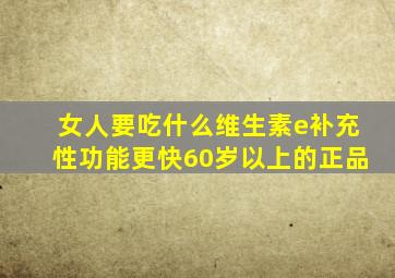 女人要吃什么维生素e补充性功能更快60岁以上的正品