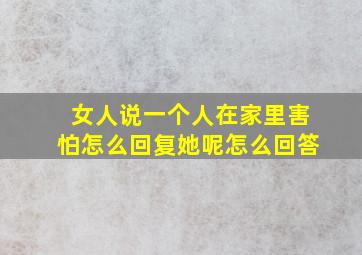 女人说一个人在家里害怕怎么回复她呢怎么回答