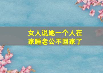 女人说她一个人在家睡老公不回家了