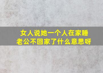 女人说她一个人在家睡老公不回家了什么意思呀