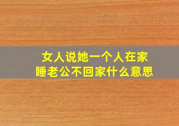 女人说她一个人在家睡老公不回家什么意思