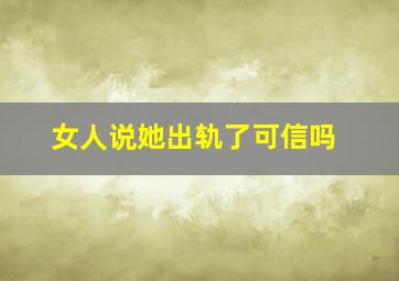 女人说她出轨了可信吗