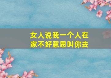 女人说我一个人在家不好意思叫你去