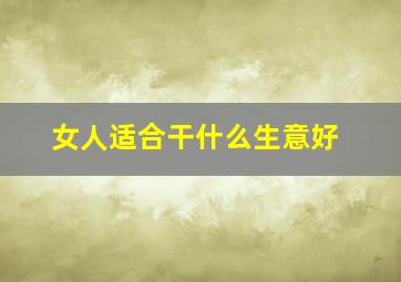 女人适合干什么生意好