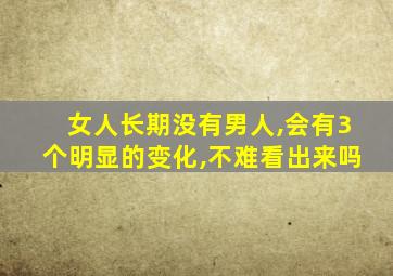 女人长期没有男人,会有3个明显的变化,不难看出来吗