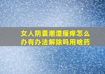 女人阴囊潮湿瘙痒怎么办有办法解除吗用啥药