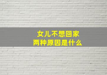 女儿不想回家两种原因是什么