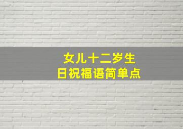 女儿十二岁生日祝福语简单点