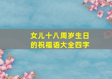 女儿十八周岁生日的祝福语大全四字