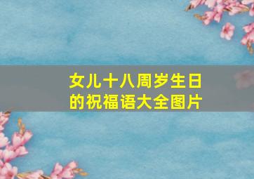 女儿十八周岁生日的祝福语大全图片