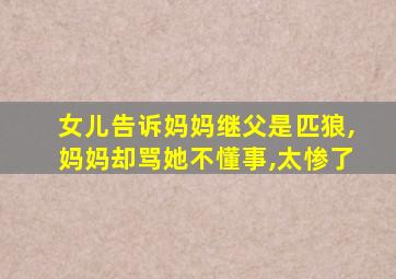 女儿告诉妈妈继父是匹狼,妈妈却骂她不懂事,太惨了