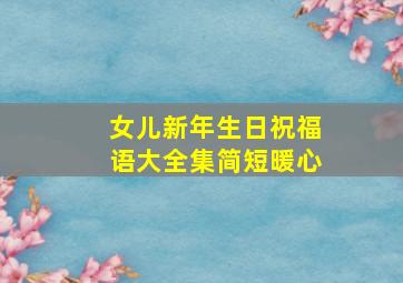 女儿新年生日祝福语大全集简短暖心