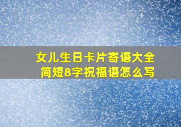 女儿生日卡片寄语大全简短8字祝福语怎么写