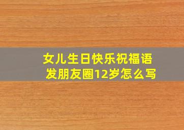 女儿生日快乐祝福语发朋友圈12岁怎么写