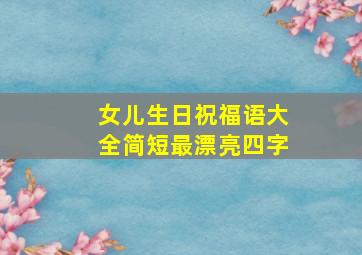 女儿生日祝福语大全简短最漂亮四字