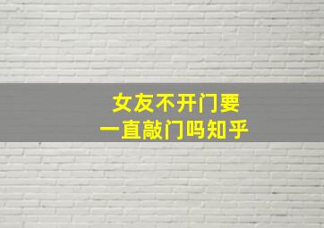 女友不开门要一直敲门吗知乎