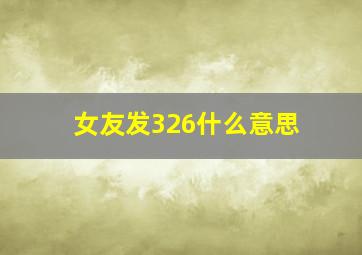 女友发326什么意思