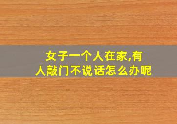 女子一个人在家,有人敲门不说话怎么办呢