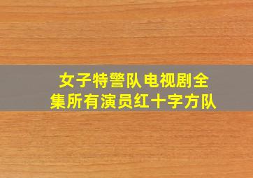 女子特警队电视剧全集所有演员红十字方队