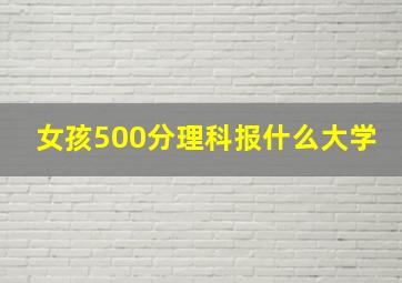 女孩500分理科报什么大学