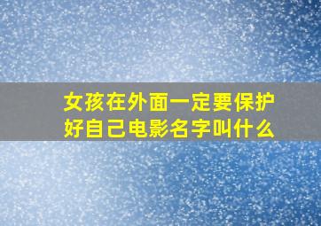 女孩在外面一定要保护好自己电影名字叫什么