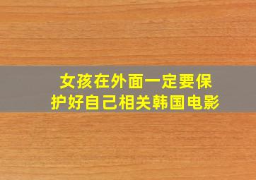 女孩在外面一定要保护好自己相关韩国电影