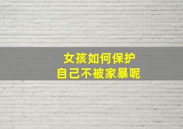 女孩如何保护自己不被家暴呢