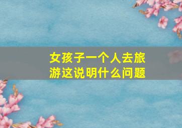 女孩子一个人去旅游这说明什么问题