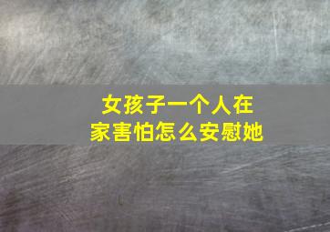 女孩子一个人在家害怕怎么安慰她