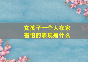 女孩子一个人在家害怕的表现是什么