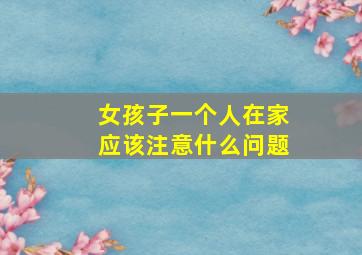 女孩子一个人在家应该注意什么问题