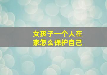 女孩子一个人在家怎么保护自己