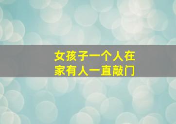 女孩子一个人在家有人一直敲门