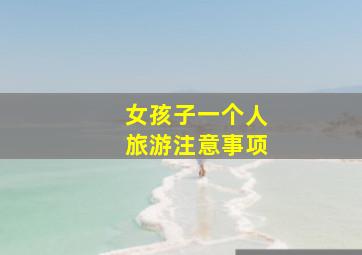 女孩子一个人旅游注意事项