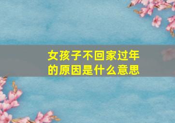 女孩子不回家过年的原因是什么意思