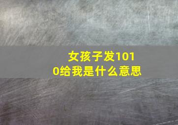 女孩子发1010给我是什么意思