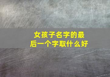 女孩子名字的最后一个字取什么好