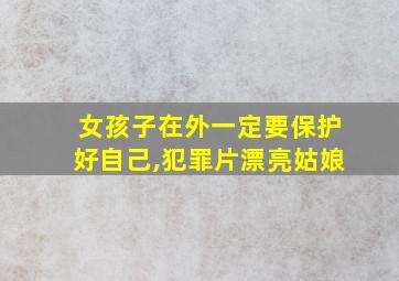 女孩子在外一定要保护好自己,犯罪片漂亮姑娘