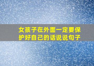 女孩子在外面一定要保护好自己的话说说句子