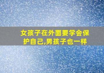 女孩子在外面要学会保护自己,男孩子也一样